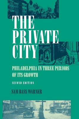 The Private City: Philadelphia in Three Periods of Its Growth - Warner Jr, Sam Bass