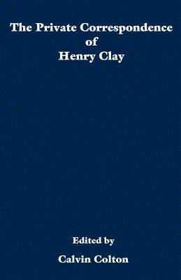 The private correspondence of Henry Clay - Colton, Calvin (Editor)