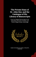 The Private Diary of Dr. John Dee, and the Catalogue of His Library of Manuscripts: From the Original Manuscripts in the Ashmolean Museum at Oxford, and Trinity College Library, Cambridge
