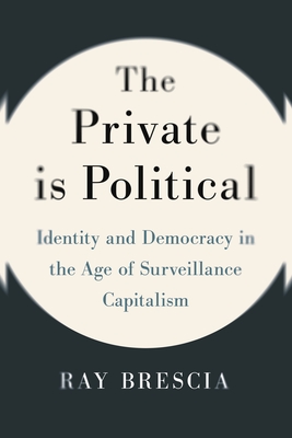 The Private Is Political: Identity and Democracy in the Age of Surveillance Capitalism - Brescia, Ray