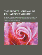 The Private Journal of F.S. Larpent ...: Attached to the Head-Quarters of Lord Wellington During the Peninsular War, from 1812 to Its Close; Volume 1
