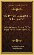 The Private Journal of F. S. Larpent V2: Judge Advocate General of the British Forces in the Peninsula