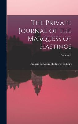 The Private Journal of the Marquess of Hastings; Volume 1 - Hastings, Francis Rawdon-Hastings