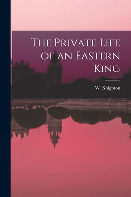 The Private Life of an Eastern King - Knighton, W (William) D 1900 (Creator)