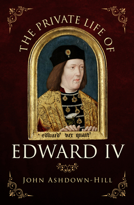 The Private Life of Edward IV - Ashdown-Hill, John
