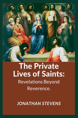 The Private Lives of Saints: Revelations Beyond Reverence - Stevens, Jonathan