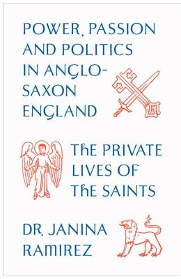 The Private Lives of the Saints: Power, Passion and Politics in Anglo-Saxon England - Ramirez, Janina