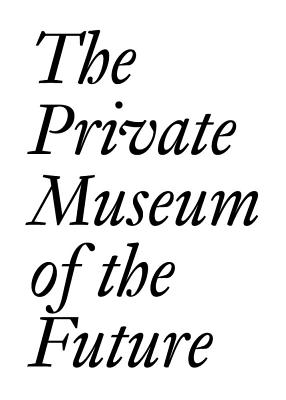 The Private Museum of the Future - Imhof, Dora (Editor), and Bechtler, Cristina (Editor), and Dercon, Chris