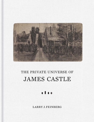 The Private Universe of James Castle: Drawings from the William Louis-Dreyfus Foundation and the James Castle Collection and Archive - Feinberg, Larry J.