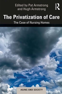 The Privatization of Care: The Case of Nursing Homes - Armstrong, Pat (Editor), and Armstrong, Hugh (Editor)
