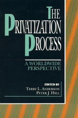 The Privatization Process: A Worldwide Perspective - Anderson, Terry L (Editor), and Hill, Peter J (Editor), and Alston, Lee J (Contributions by)