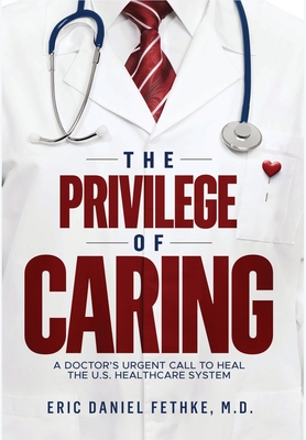 The Privilege of Caring: A Doctor's Urgent Call To Heal The U.S. Healthcare System - Fethke, Eric Daniel