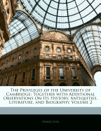 The Privileges of the University of Cambridge: Together with Additional Observations on Its History, Antiquities, Literature, and Biography, Volume 1