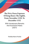 The Privy Purse Expenses Of King Henry The Eighth, From November 1529, To December 1532: With Introductory Remarks And Illustrative Notes (1827)