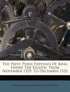 The Privy Purse Expenses of King Henry the Eighth, from November 1529, to December 1532