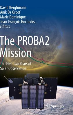 The PROBA2 Mission: The First Two Years of Solar Observation - Berghmans, David (Editor), and Groof, Anik (Editor), and Dominique, Marie (Editor)