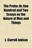 The Probe: Or, One Hundred and Two Essays on the Nature of Men and Things