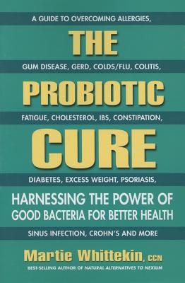 The Probiotic Cure: Harnessing the Power of Good Bacteria for Better Health - Whittekin, Martie, Ccn