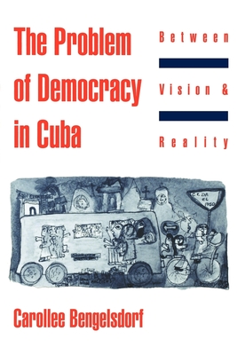 The Problem of Democracy in Cuba: Between Vision and Reality - Bengelsdorf, Carollee