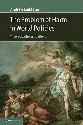 The Problem of Harm in World Politics: Theoretical Investigations - Linklater, Andrew