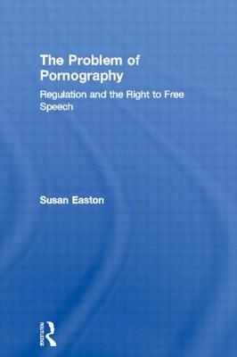 The Problem of Pornography: Regulation and the Right to Free Speech - Easton, Susan