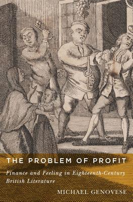 The Problem of Profit: Finance and Feeling in Eighteenth-Century British Literature - Genovese, Michael