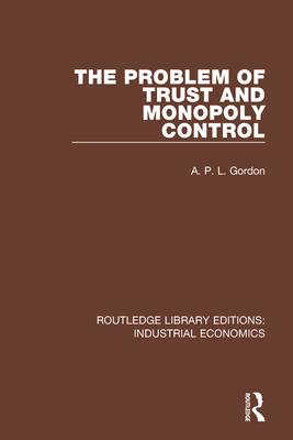 The Problem of Trust and Monopoly Control - Gordon, A.P.L.
