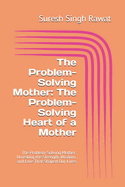 The Problem-Solving Mother: The Problem-Solving Heart of a Mother: The Problem-Solving Mother: Unveiling the Strength, Wisdom, and Love That Shaped Our Lives