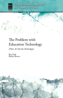 The Problem with Education Technology (Hint: It's Not the Technology) - Fink, Ben, and Brown, Robin