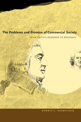 The Problems and Promise of Commercial Society: Adam Smith's Response to Rousseau - Rasmussen, Dennis C