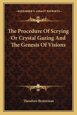 The Procedure Of Scrying Or Crystal Gazing And The Genesis Of Visions - Besterman, Theodore