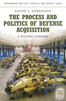 The Process and Politics of Defense Acquisition: A Reference Handbook - Sorenson, David