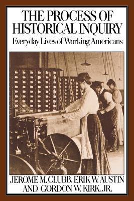 The Process of Historical Inquiry: Everyday Lives of Working Americans - Clubb, Jerome M, and Austin, Erik W, and Kirk, Gordon W