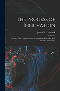 The Process of Innovation: A Study of the Origination and Development of Ideas for New Scientific Instruments