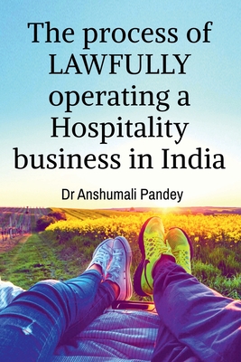 The process of LAWFULLY operating a Hospitality business in India - Pandey, Anshumali