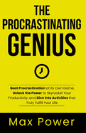 The Procrastinating Genius: Beat Procrastination at its Own Game, Unlock the Power to Skyrocket Your Productivity, and Dive into Activities that Truly Fulfill Your Life!