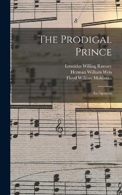 The Prodigal Prince: An Operetta - Mohlman, Floyd William, and Ramsey, Leonidas Willing, and Weis, Herman William