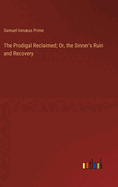 The Prodigal Reclaimed; Or, the Sinner's Ruin and Recovery