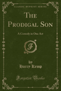 The Prodigal Son: A Comedy in One Act (Classic Reprint)