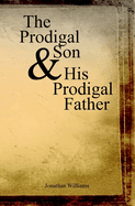 The Prodigal Son and His Prodigal Father: Experience the Depths of Forgiveness