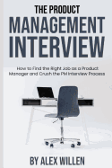 The Product Management Interview: How to Find the Right Job as a Product Manager and Crush the PM Interview Process