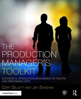 The Production Manager's Toolkit: Successful Production Management in Theatre and Performing Arts - Gillett, Cary, and Sheehan, Jay