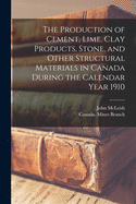 The Production of Cement, Lime, Clay Products, Stone, and Other Structural Materials in Canada During the Calendar Year 1909 (Classic Reprint)