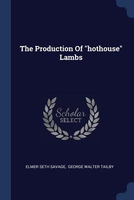 The Production Of "hothouse" Lambs - Savage, Elmer Seth, and George Walter Tailby (Creator)
