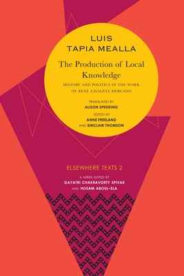 The Production of Local Knowledge: History and Politics in the Work of Ren Zavaleta Mercado - Tapia Mealla, Luis, and Spedding, Alison (Translated by), and Freeland, Anne (Revised by)