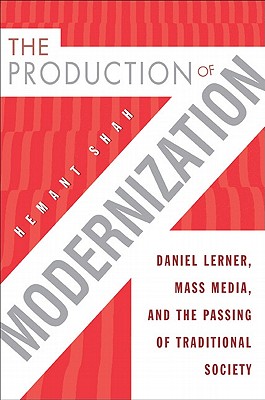 The Production of Modernization: Daniel Lerner, Mass Media, and the Passing of Traditional Society - Shah, Hemant