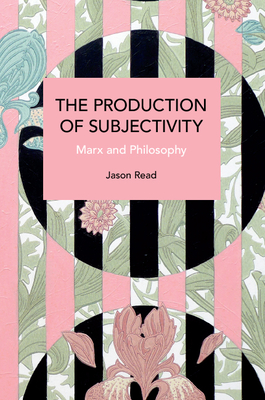The Production of Subjectivity: Marx and Philosophy - Read, Jason