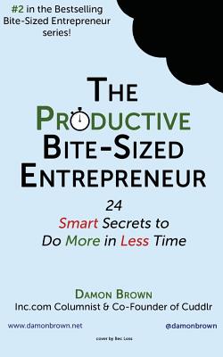 The Productive Bite-Sized Entrepreneur: 24 Smart Secrets to Do More in Less Time - Brown, Damon