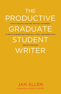 The Productive Graduate Student Writer: A Guide to Managing Your Process, Time, and Energy to Write Your Research Proposal, Thesis, and Dissertation, and Get Published