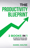 The Productivity Blueprint: 2 Books in 1: 10 Minute Focus and Take Back Your Day